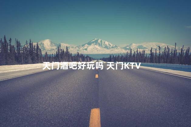 天门酒吧好玩吗 天门KTV